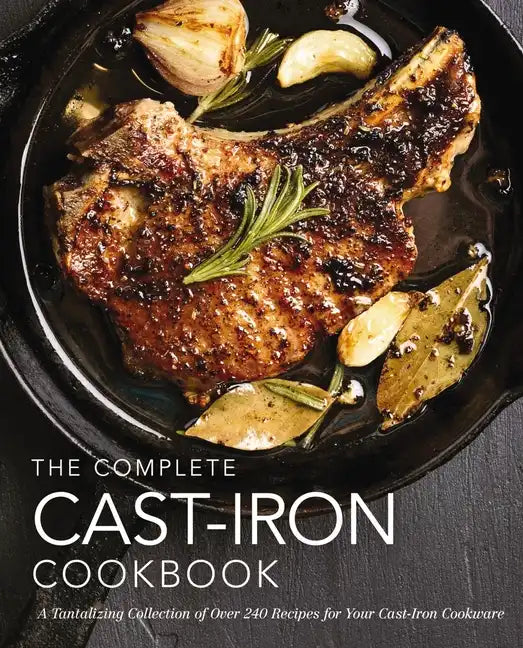 The Complete Cast Iron Cookbook: A Tantalizing Collection of Over 240 Recipes for Your Cast-Iron Cookware - Hardcover
